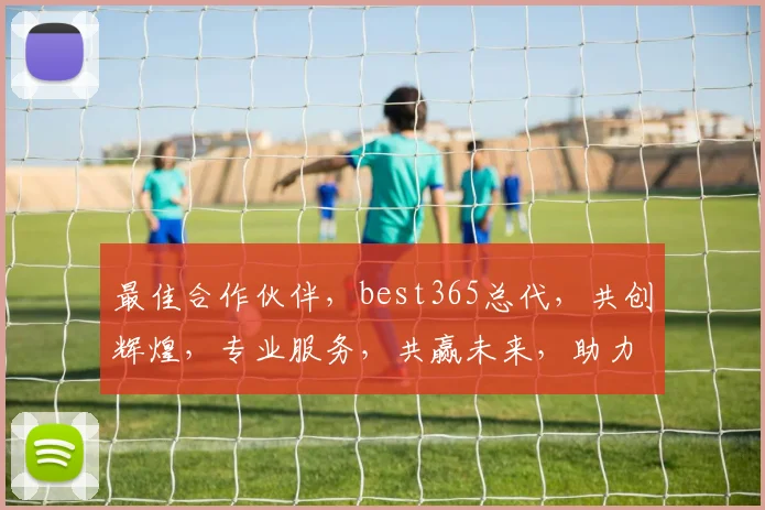 最佳合作伙伴，best365总代，共创辉煌，专业服务，共赢未来，助力成功