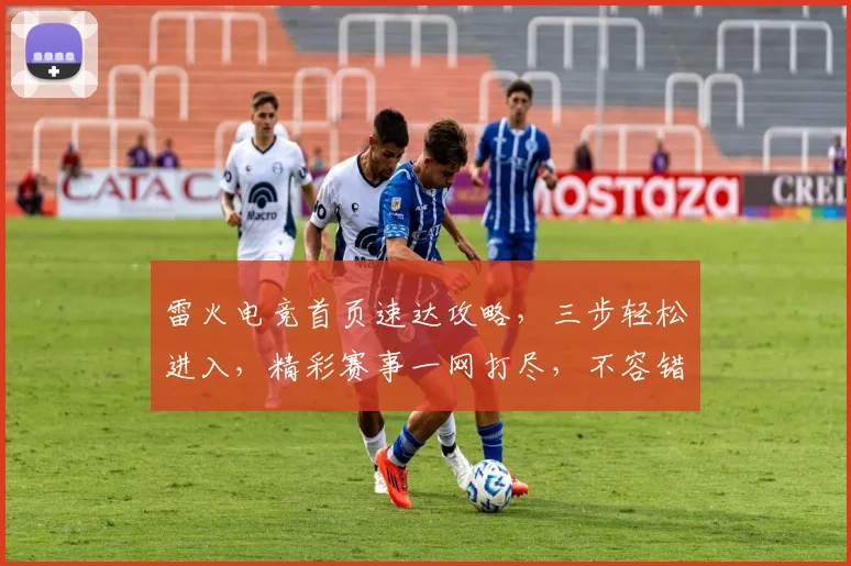 雷火电竞首页速达攻略，三步轻松进入，精彩赛事一网打尽，不容错过