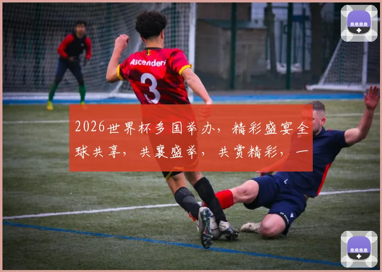 2026世界杯多国举办，精彩盛宴全球共享，共襄盛举，共赏精彩，一触即发