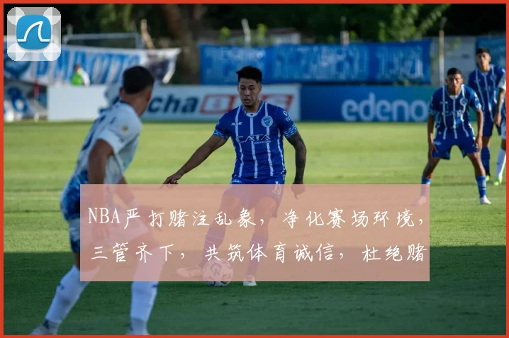 NBA严打赌注乱象，净化赛场环境，三管齐下，共筑体育诚信，杜绝赌球风险。