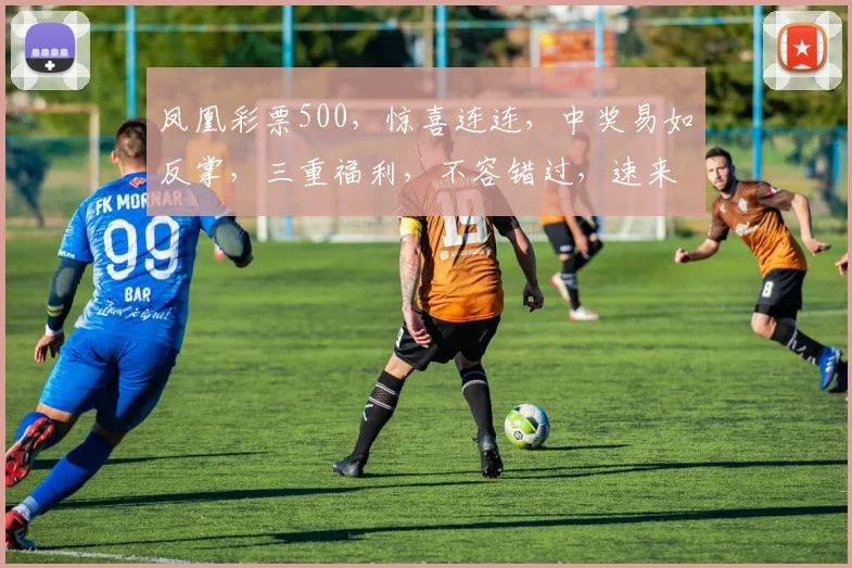 凤凰彩票500，惊喜连连，中奖易如反掌，三重福利，不容错过，速来体验