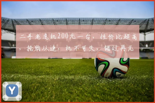 二手老虎机200元一台，性价比超高，抢购从速，机不可失，错过再无