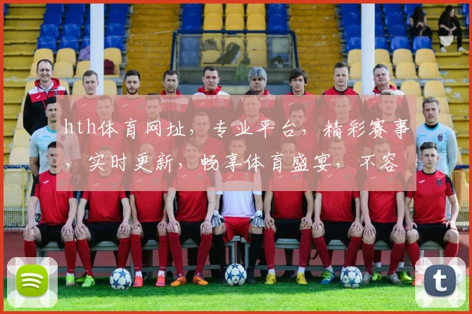 hth体育网址，专业平台，精彩赛事，实时更新，畅享体育盛宴，不容错过