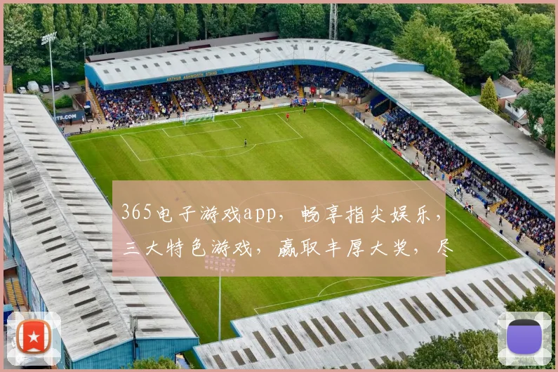 365电子游戏app，畅享指尖娱乐，三大特色游戏，赢取丰厚大奖，尽在指尖