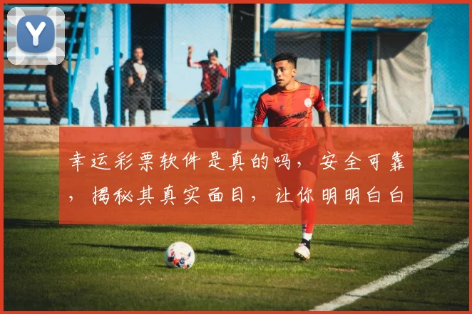 幸运彩票软件是真的吗，安全可靠，揭秘其真实面目，让你明明白白购彩