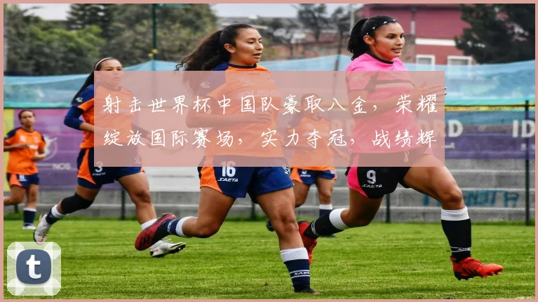 射击世界杯中国队豪取八金，荣耀绽放国际赛场，实力夺冠，战绩辉煌