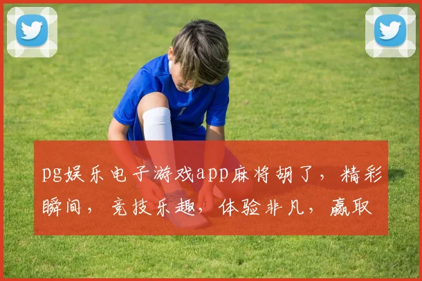 pg娱乐电子游戏app麻将胡了，精彩瞬间，竞技乐趣，体验非凡，赢取大奖