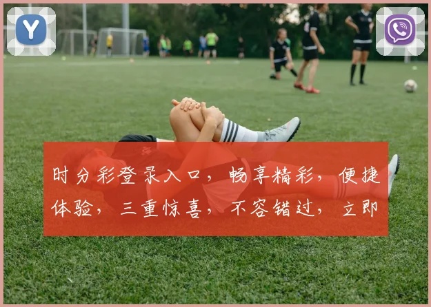 时分彩登录入口，畅享精彩，便捷体验，三重惊喜，不容错过，立即加入