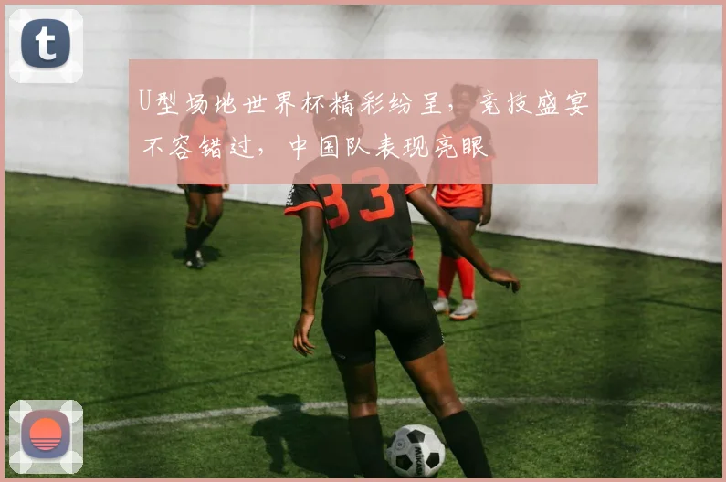U型场地世界杯精彩纷呈，竞技盛宴不容错过，中国队表现亮眼