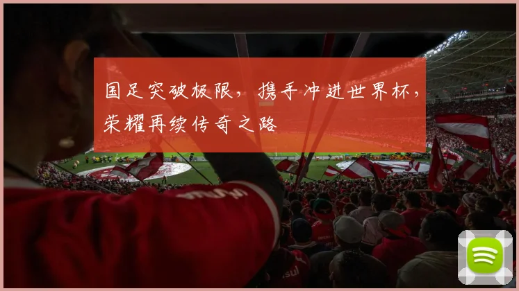 国足突破极限，携手冲进世界杯，荣耀再续传奇之路
