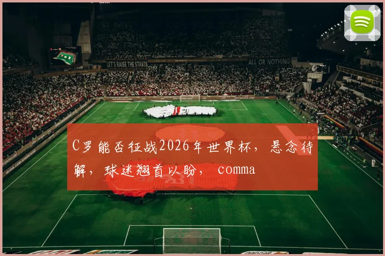 C罗能否征战2026年世界杯，悬念待解，球迷翘首以盼， comma