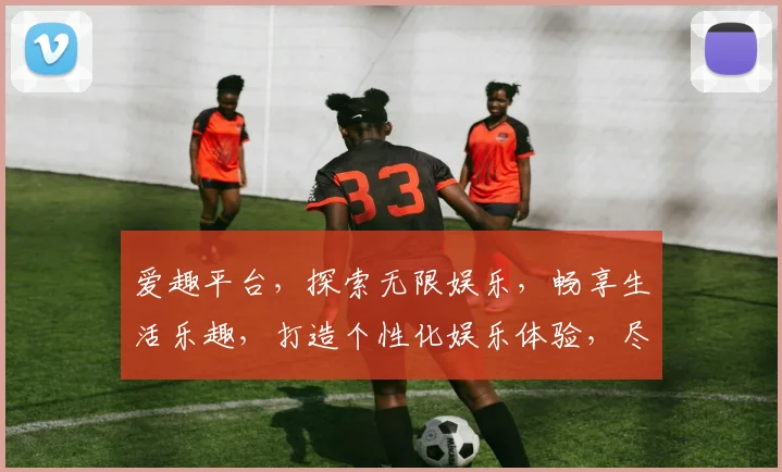 爱趣平台，探索无限娱乐，畅享生活乐趣，打造个性化娱乐体验，尽在爱趣